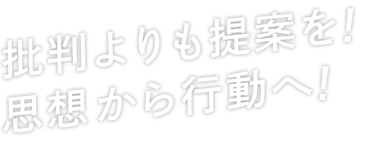 批判よりも提案を！思想から行動へ！